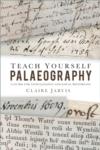 Teach Yourself Palaeography by Claire Jarvis
