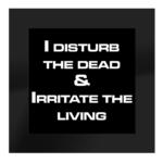 I Disturb the Dead and Irritate the Living - Glass Coaster Gift